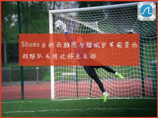 Shams分析西雅图与赌城扩军前景西部球队或将迁移至东部