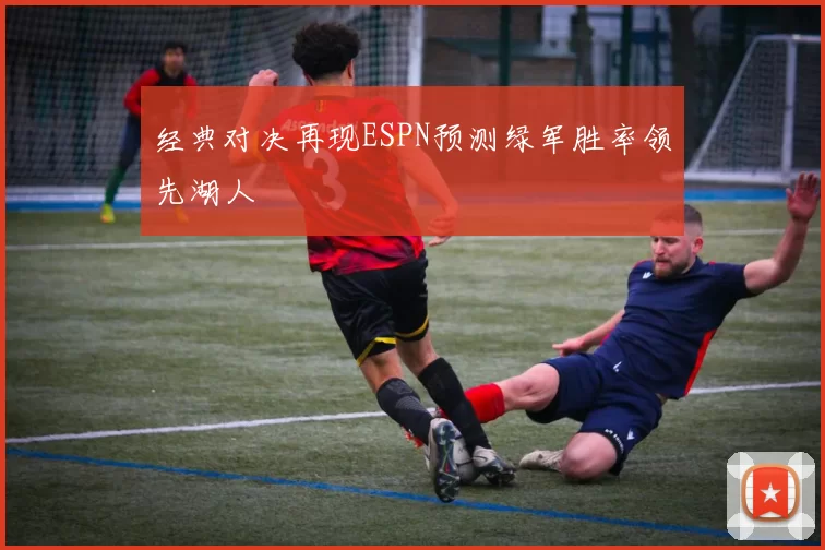 经典对决再现ESPN预测绿军胜率领先湖人
