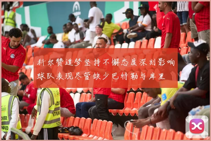 科尔赞追梦坚持不懈态度深刻影响球队表现尽管缺少巴特勒与库里