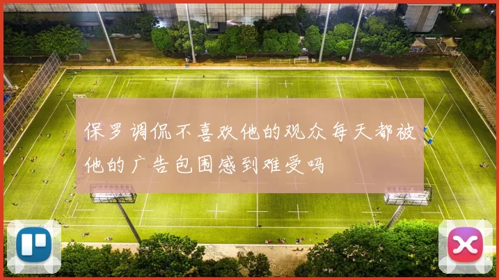 保罗调侃不喜欢他的观众每天都被他的广告包围感到难受吗