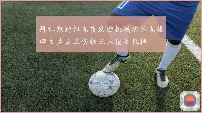 拜仁凯迪拉克首发迎挑战法兰克福四主力后卫伤缺三人能否抵挡