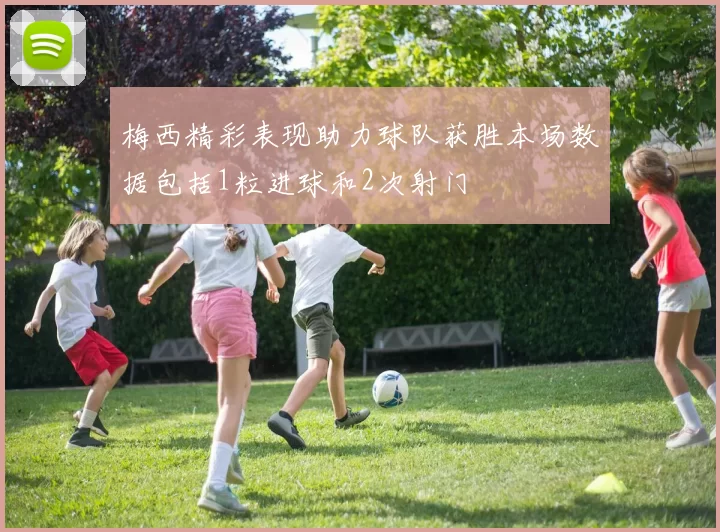 梅西精彩表现助力球队获胜本场数据包括1粒进球和2次射门