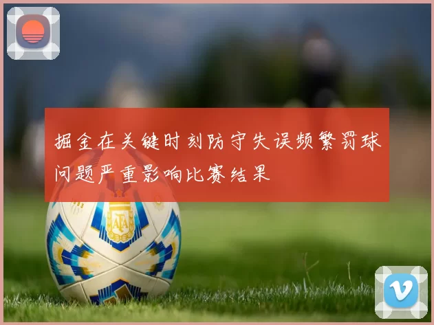 掘金在关键时刻防守失误频繁罚球问题严重影响比赛结果