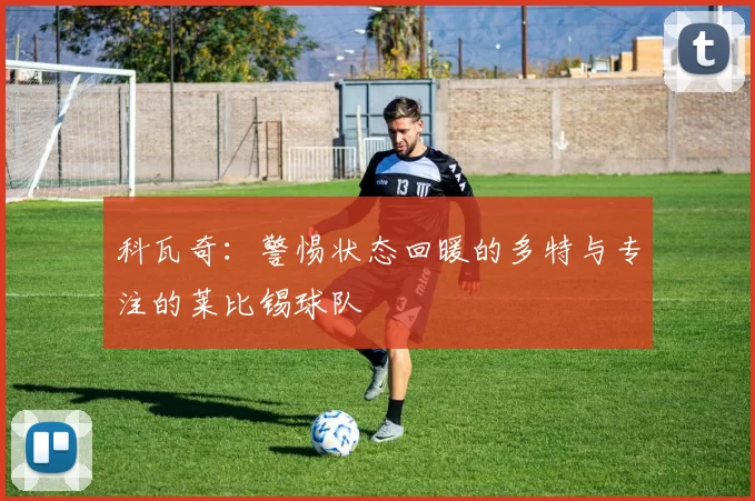 科瓦奇：警惕状态回暖的多特与专注的莱比锡球队