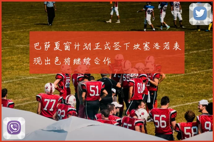 巴萨夏窗计划正式签下坎塞洛若表现出色将继续合作