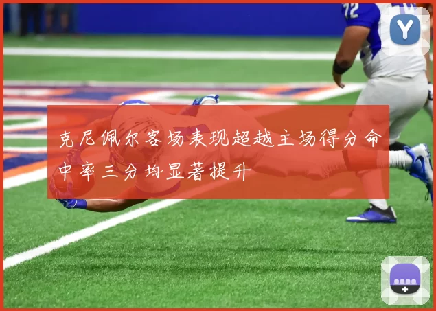 克尼佩尔客场表现超越主场得分命中率三分均显著提升